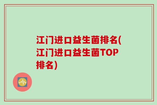 江门进口益生菌排名(江门进口益生菌TOP排名) 江门进口益生菌排名(江门进口益生菌TOP排名)
