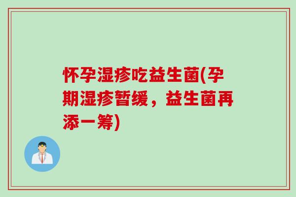 怀孕吃益生菌(孕期暂缓,益生菌再添一筹) 怀孕吃益生菌(孕期暂缓,益生菌再添一筹)