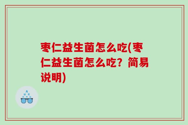 枣仁益生菌怎么吃(枣仁益生菌怎么吃?简易说明) 枣仁益生菌怎么吃(枣仁益生菌怎么吃?简易说明)