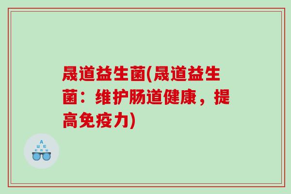 晟道益生菌(晟道益生菌：维护肠道健康，提高免疫力)