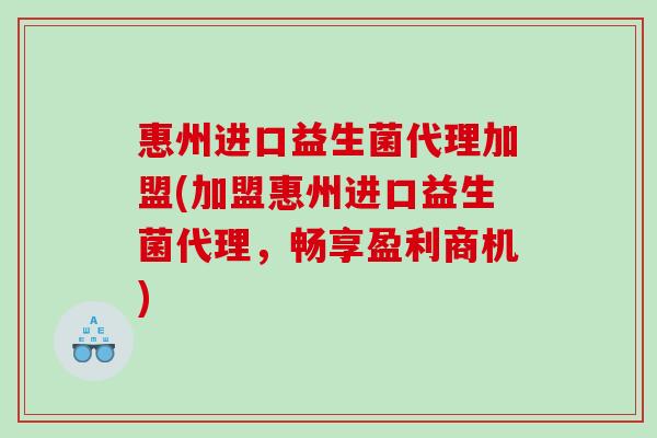 惠州进口益生菌代理加盟(加盟惠州进口益生菌代理,畅享盈利商机) 惠州进口益生菌代理加盟(加盟惠州进口益生菌代理,畅享盈利商机)