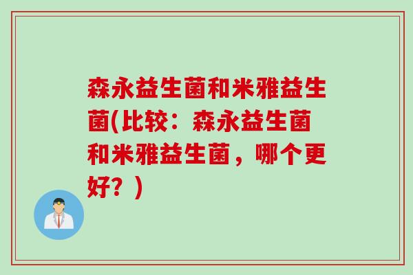 森永益生菌和米雅益生菌(比较:森永益生菌和米雅益生菌,哪个更好?) 森永益生菌和米雅益生菌(比较:森永益生菌和米雅益生菌,哪个更好?)