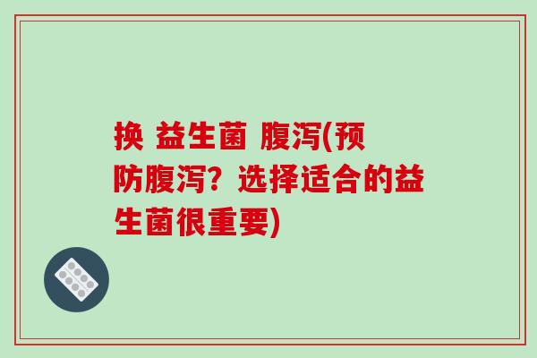 换 益生菌 (?选择适合的益生菌很重要) 换 益生菌 (?选择适合的益生菌很重要)