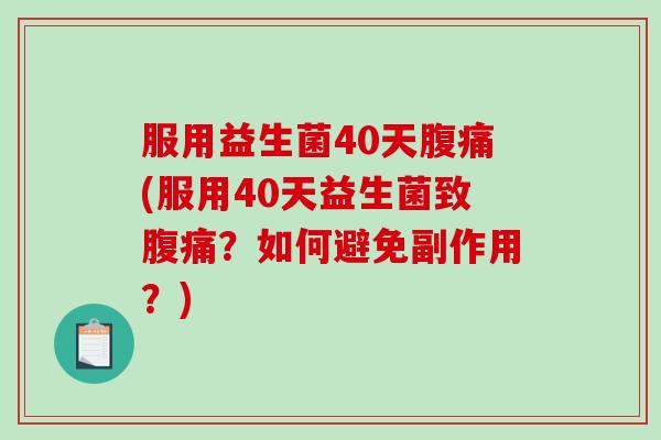服用益生菌40天(服用40天益生菌致?如何避免副作用?) 服用益生菌40天(服用40天益生菌致?如何避免副作用?)