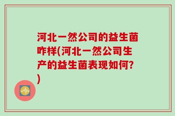 河北一然公司的益生菌咋样(河北一然公司生产的益生菌表现如何？)