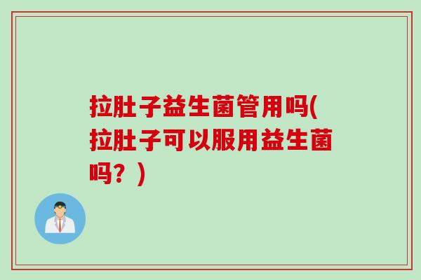 拉肚子益生菌管用吗(拉肚子可以服用益生菌吗?) 拉肚子益生菌管用吗(拉肚子可以服用益生菌吗?)