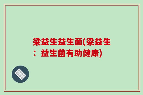 梁益生益生菌(梁益生:益生菌有助健康) 梁益生益生菌(梁益生:益生菌有助健康)