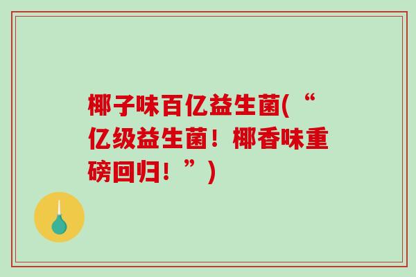 椰子味百亿益生菌(“亿级益生菌！椰香味重磅回归！”)