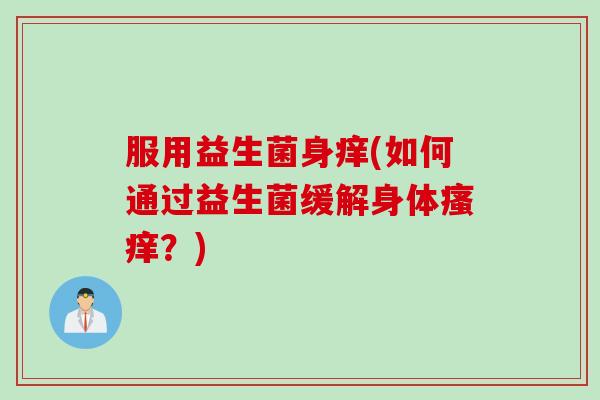服用益生菌身痒(如何通过益生菌缓解身体瘙痒？)