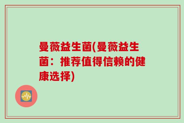 曼薇益生菌(曼薇益生菌：推荐值得信赖的健康选择)