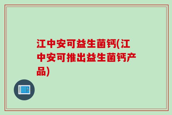 江中安可益生菌钙(江中安可推出益生菌钙产品) 江中安可益生菌钙(江中安可推出益生菌钙产品)