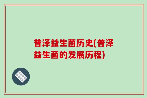 普泽益生菌历史(普泽益生菌的发展历程)