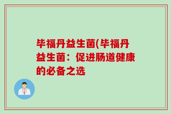 毕福丹益生菌(毕福丹益生菌：促进肠道健康的必备之选