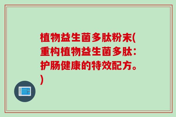 植物益生菌多肽粉末(重构植物益生菌多肽:护肠健康的特效配方。) 植物益生菌多肽粉末(重构植物益生菌多肽:护肠健康的特效配方。)