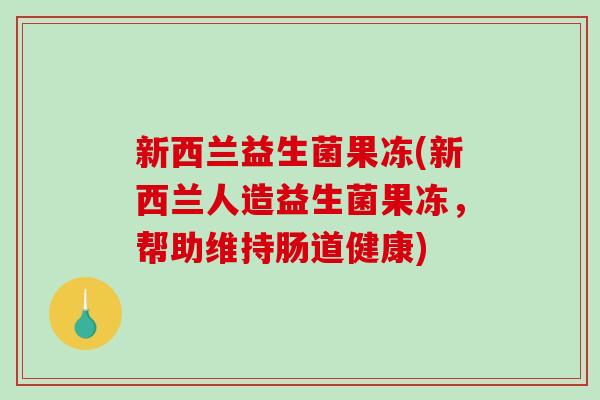 新西兰益生菌果冻(新西兰人造益生菌果冻,帮助维持肠道健康) 新西兰益生菌果冻(新西兰人造益生菌果冻,帮助维持肠道健康)