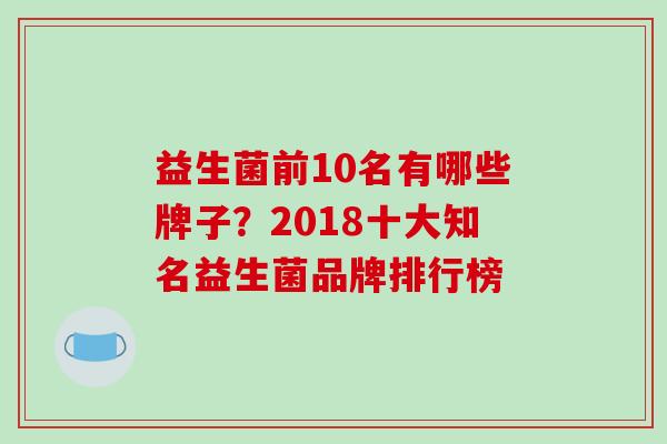 益生菌前10名有哪些牌子？2018十大知名益生菌品牌排行榜