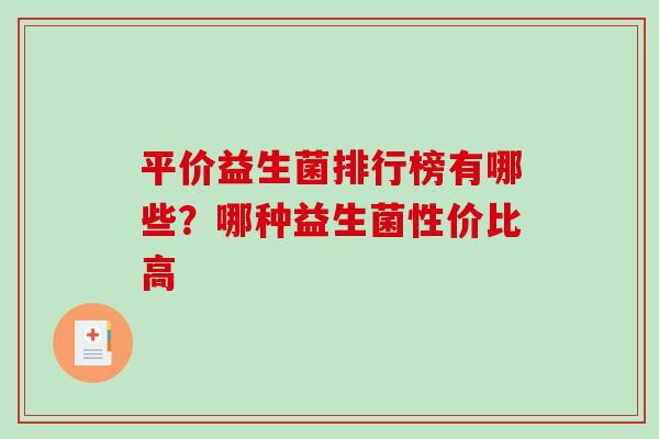 平价益生菌排行榜有哪些？哪种益生菌性价比高