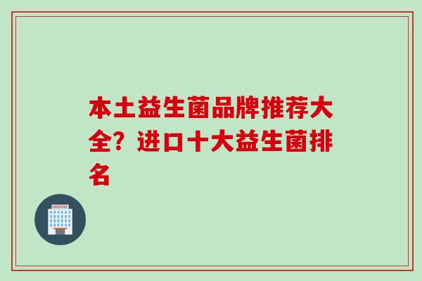 本土益生菌品牌推荐大全？进口十大益生菌排名