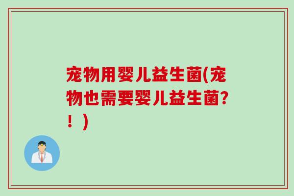宠物用婴儿益生菌(宠物也需要婴儿益生菌？！)