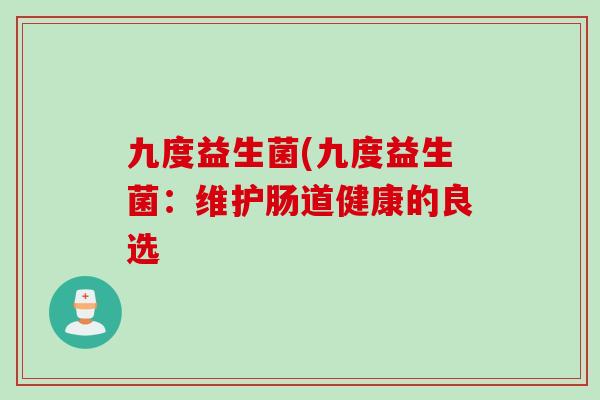 九度益生菌(九度益生菌：维护肠道健康的良选