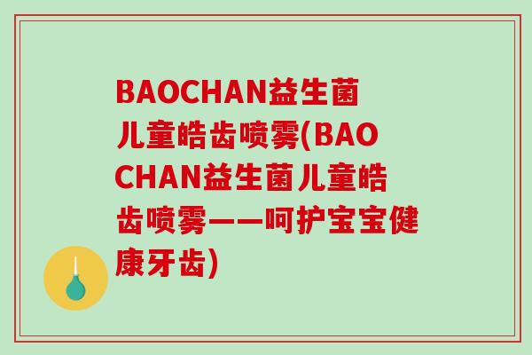 BAOCHAN益生菌儿童皓齿喷雾(BAOCHAN益生菌儿童皓齿喷雾——呵护宝宝健康牙齿)