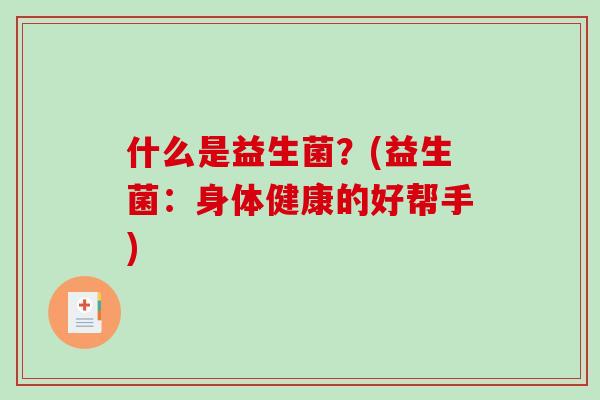 什么是益生菌？(益生菌：身体健康的好帮手)