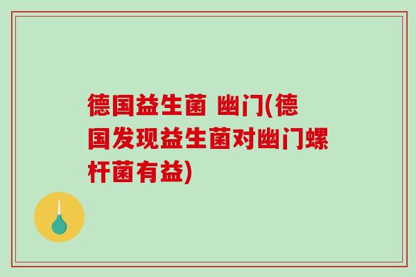 德国益生菌 幽门(德国发现益生菌对幽门螺杆菌有益)