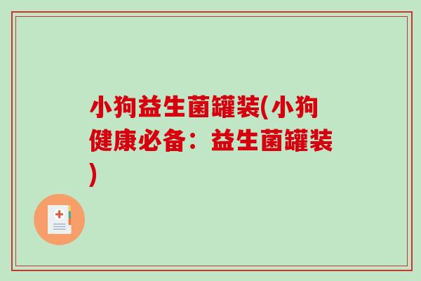 小狗益生菌罐装(小狗健康必备：益生菌罐装)