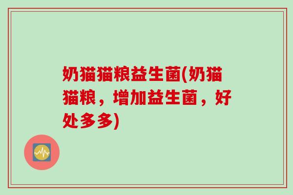 奶猫猫粮益生菌(奶猫猫粮，增加益生菌，好处多多)