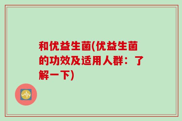 和优益生菌(优益生菌的功效及适用人群：了解一下)