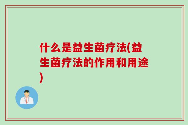 什么是益生菌疗法(益生菌疗法的作用和用途)