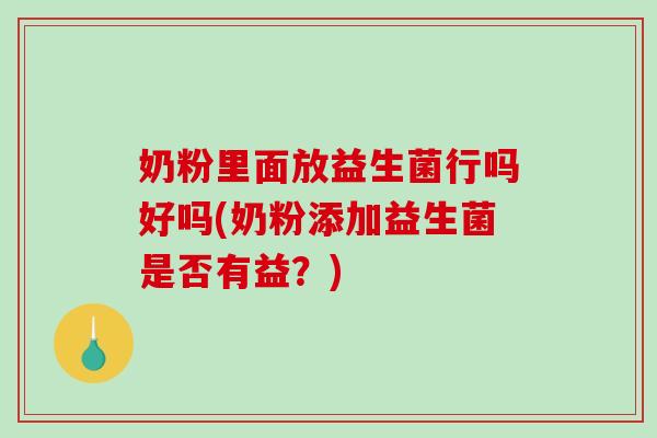 奶粉里面放益生菌行吗好吗(奶粉添加益生菌是否有益？)