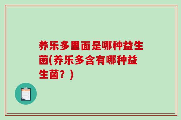 养乐多里面是哪种益生菌(养乐多含有哪种益生菌？)