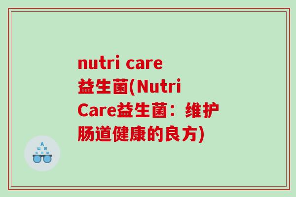 nutri care益生菌(Nutri Care益生菌：维护肠道健康的良方)