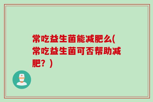 常吃益生菌能减肥么(常吃益生菌可否帮助减肥？)