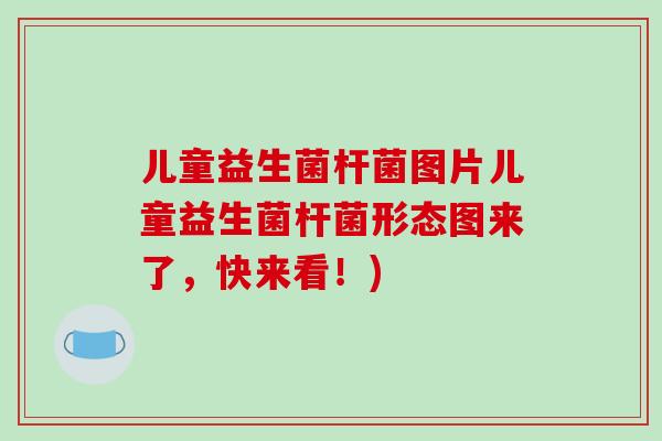 儿童益生菌杆菌图片儿童益生菌杆菌形态图来了，快来看！)