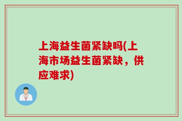 上海益生菌紧缺吗(上海市场益生菌紧缺，供应难求)