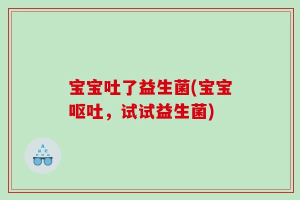 宝宝吐了益生菌(宝宝呕吐，试试益生菌)