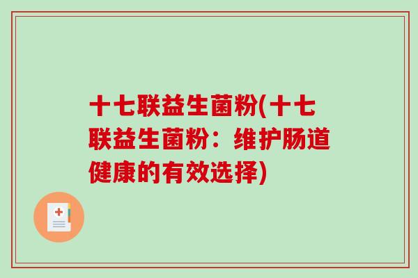 十七联益生菌粉(十七联益生菌粉：维护肠道健康的有效选择)