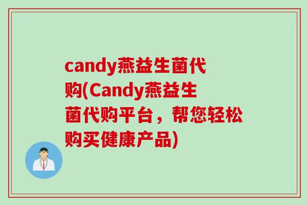 candy燕益生菌代购(Candy燕益生菌代购平台，帮您轻松购买健康产品)