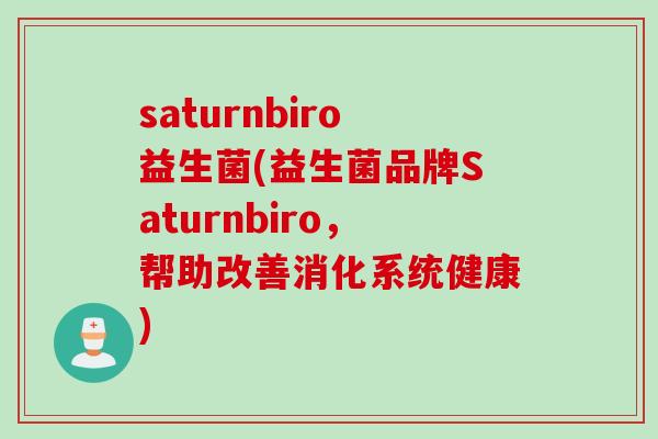 saturnbiro益生菌(益生菌品牌Saturnbiro，帮助改善消化系统健康)