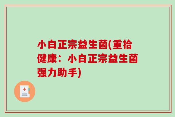 小白正宗益生菌(重拾健康：小白正宗益生菌强力助手)