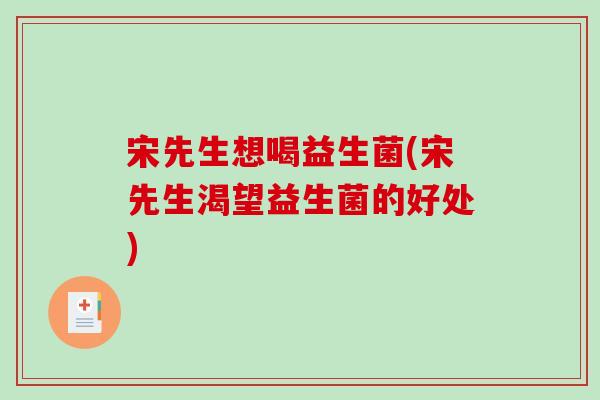 宋先生想喝益生菌(宋先生渴望益生菌的好处)