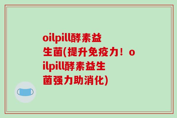 oilpill酵素益生菌(提升免疫力！oilpill酵素益生菌强力助消化)