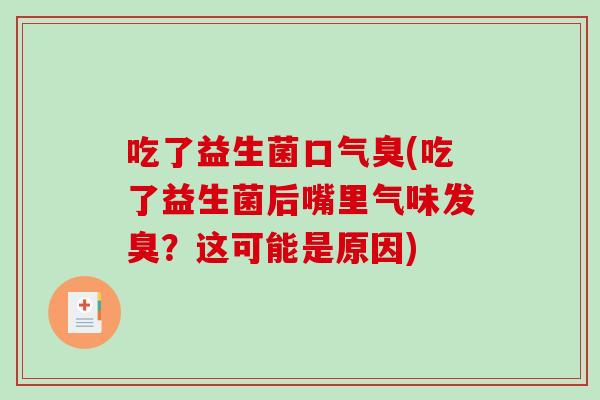 吃了益生菌口气臭(吃了益生菌后嘴里气味发臭？这可能是原因)