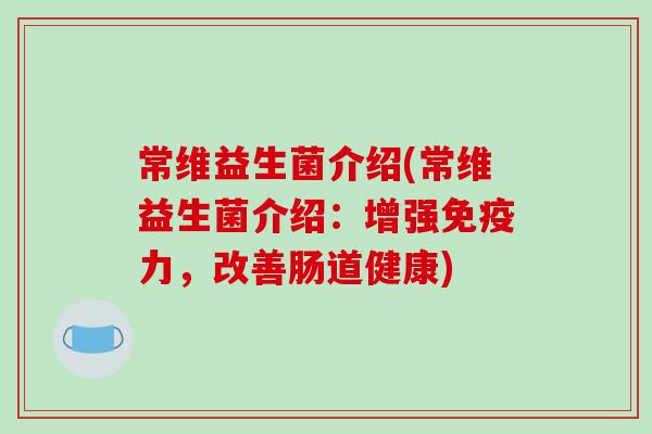 常维益生菌介绍(常维益生菌介绍：增强免疫力，改善肠道健康)