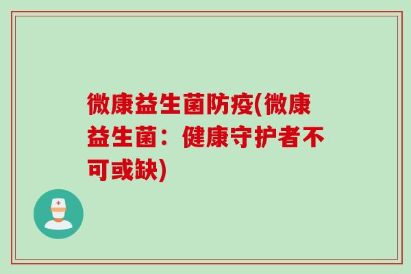 微康益生菌防疫(微康益生菌：健康守护者不可或缺)