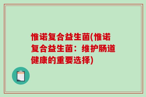 惟诺复合益生菌(惟诺复合益生菌：维护肠道健康的重要选择)