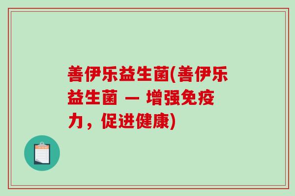 善伊乐益生菌(善伊乐益生菌 — 增强免疫力，促进健康)