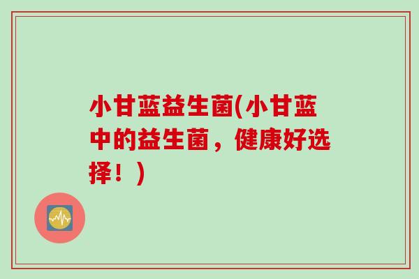 小甘蓝益生菌(小甘蓝中的益生菌，健康好选择！)